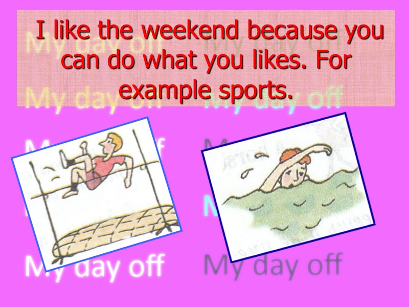 I like the weekend because you can do what you likes. For example sports.